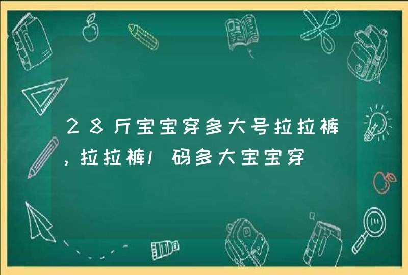 28斤宝宝穿多大号拉拉裤，拉拉裤l码多大宝宝穿,第1张