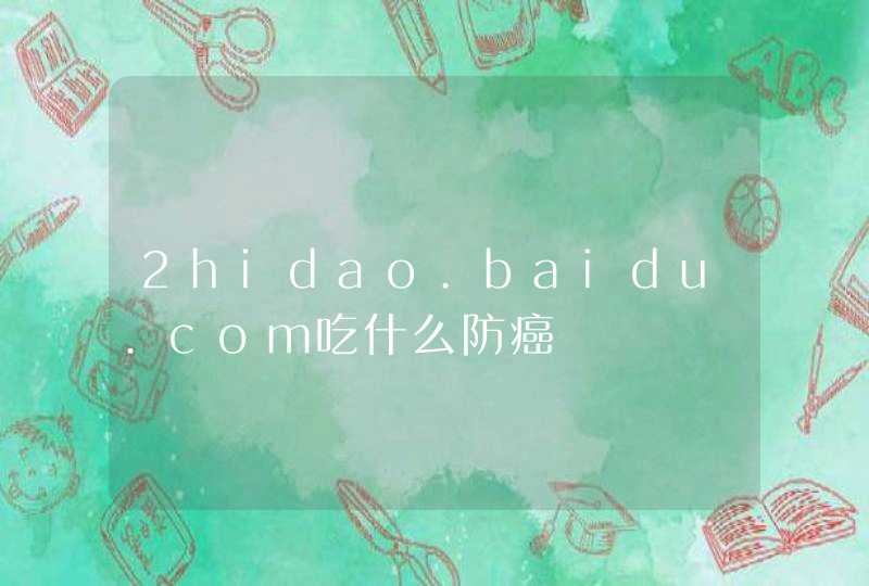 2hidao.baidu.com吃什么防癌,第1张