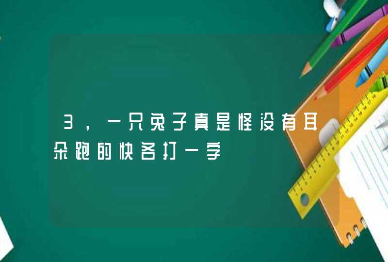 3,一只兔子真是怪没有耳朵跑的快各打一字,第1张