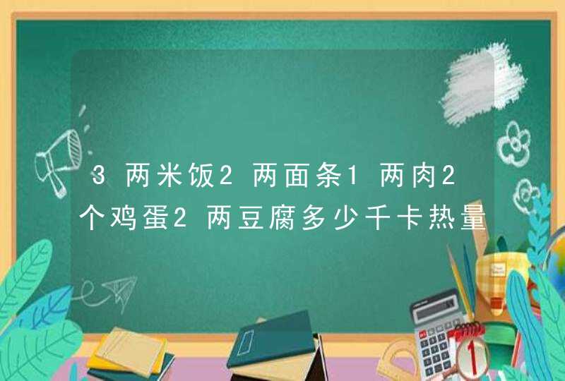 3两米饭2两面条1两肉2个鸡蛋2两豆腐多少千卡热量,第1张