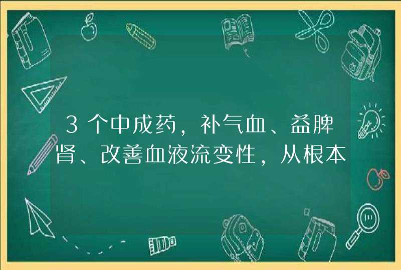 3个中成药，补气血、益脾肾、改善血液流变性，从根本上调补气血,第1张