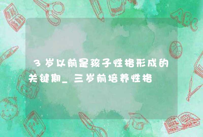 3岁以前是孩子性格形成的关键期_三岁前培养性格,第1张