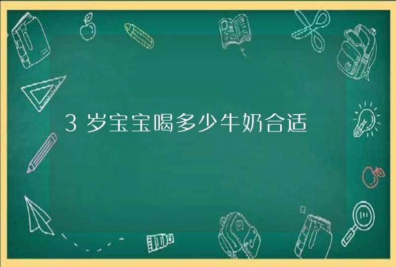 3岁宝宝喝多少牛奶合适,第1张