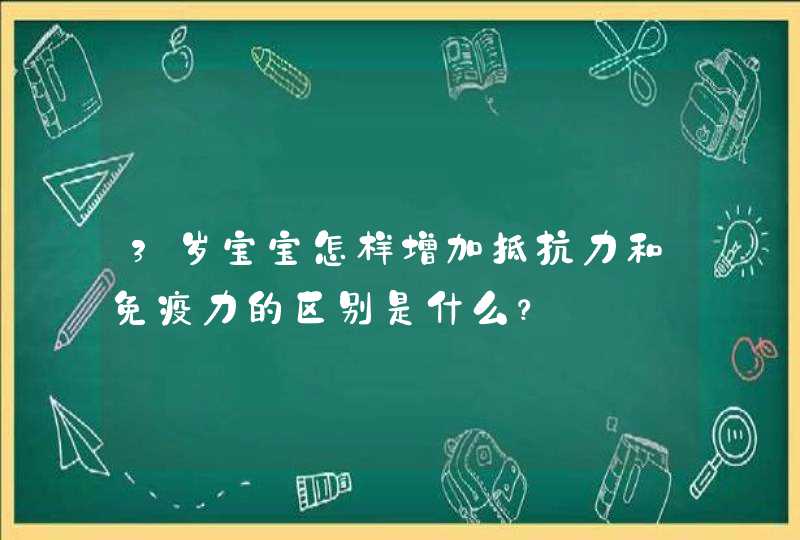 3岁宝宝怎样增加抵抗力和免疫力的区别是什么？,第1张