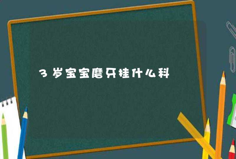 3岁宝宝磨牙挂什么科,第1张