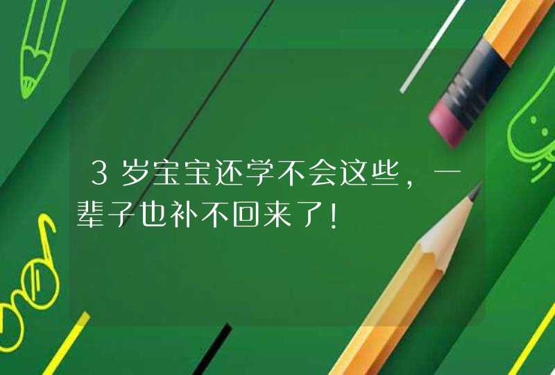 3岁宝宝还学不会这些，一辈子也补不回来了！,第1张