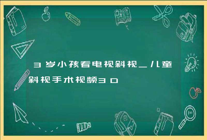 3岁小孩看电视斜视_儿童斜视手术视频3D,第1张