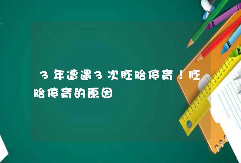 3年遭遇3次胚胎停育！胚胎停育的原因,第1张