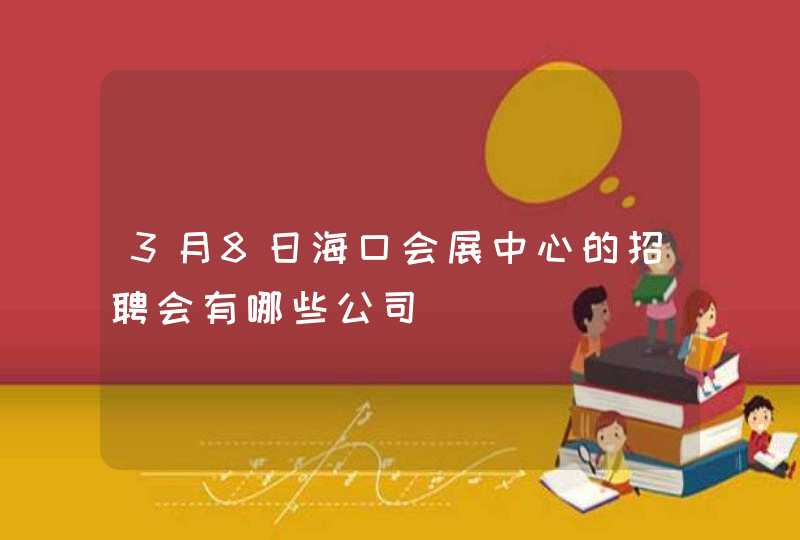 3月8日海口会展中心的招聘会有哪些公司,第1张