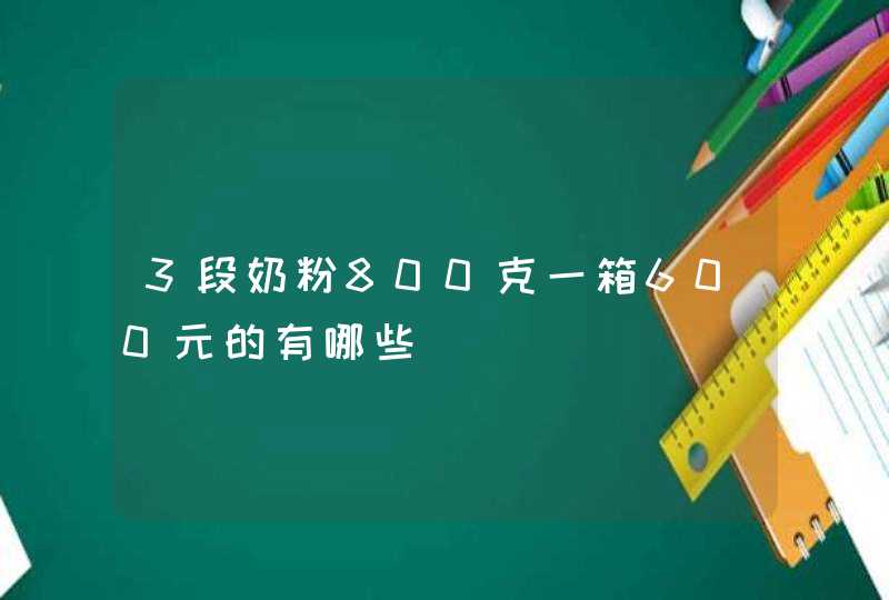 3段奶粉800克一箱600元的有哪些,第1张