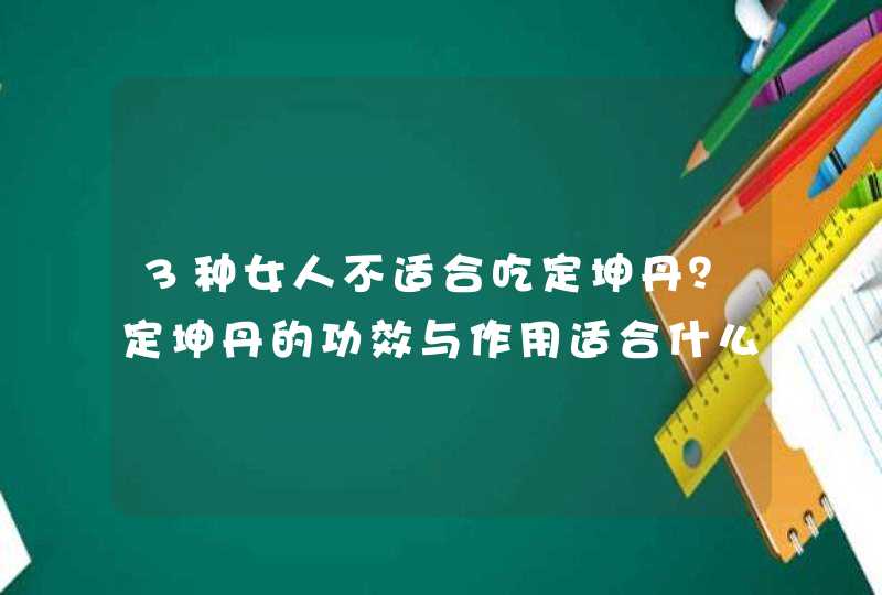 3种女人不适合吃定坤丹？定坤丹的功效与作用适合什么人？,第1张