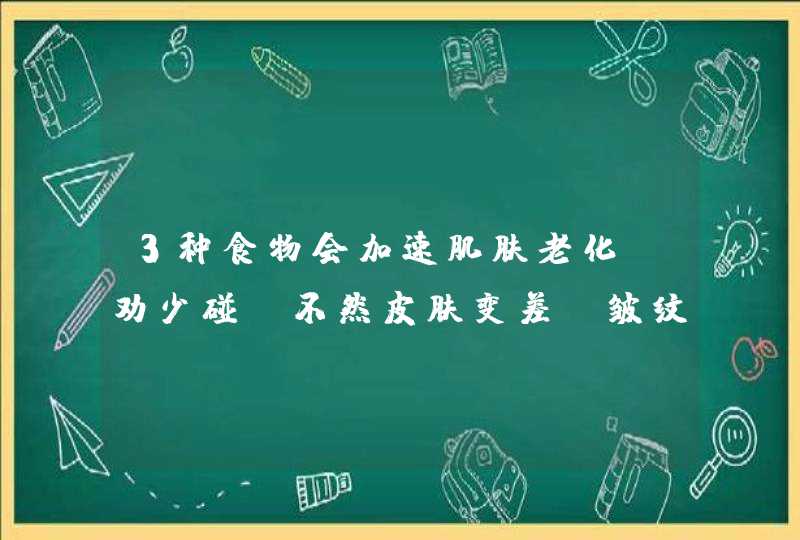 3种食物会加速肌肤老化，劝少碰，不然皮肤变差，皱纹变多,第1张