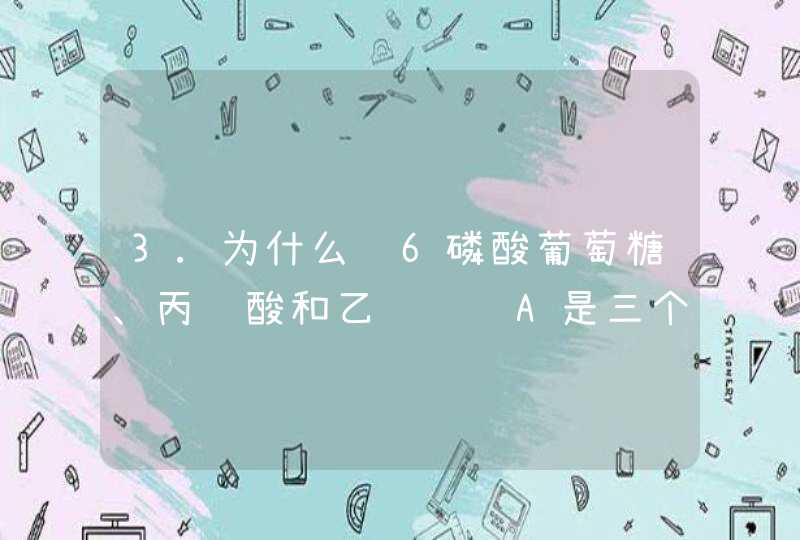 3.为什么说6磷酸葡萄糖、丙酮酸和乙酰辅酶A是三个最关键的中间代谢产物,第1张