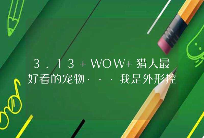 3.13 WOW 猎人最好看的宠物···我是外形控···,第1张