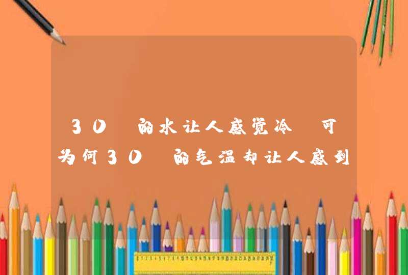 30℃的水让人感觉冷，可为何30℃的气温却让人感到热？,第1张