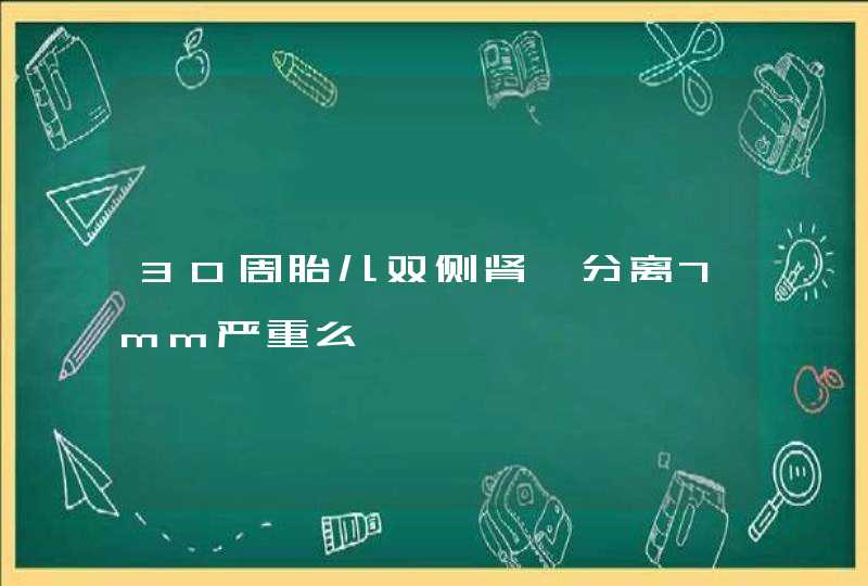 30周胎儿双侧肾盂分离7mm严重么,第1张