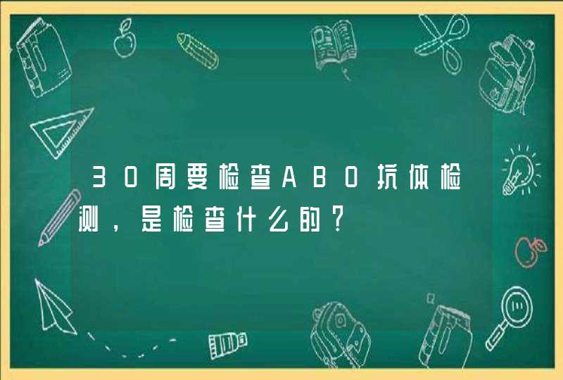 30周要检查ABO抗体检测，是检查什么的？,第1张