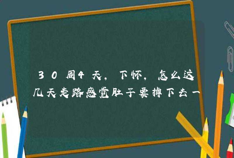 30周4天，下怀，怎么这几天走路感觉肚子要掉下去一样，走几步有时候肚子发硬，特累特累的，晚上也睡不,第1张