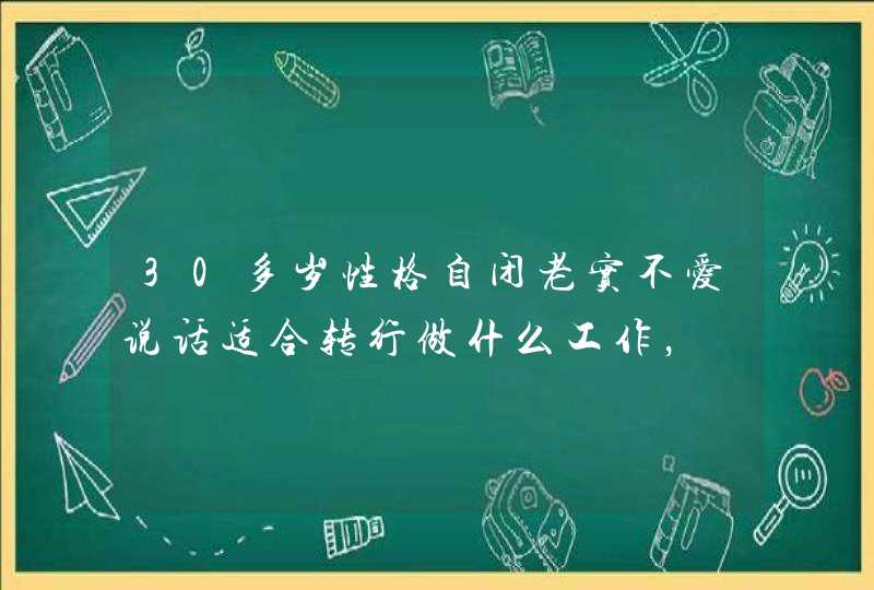 30多岁性格自闭老实不爱说话适合转行做什么工作，,第1张