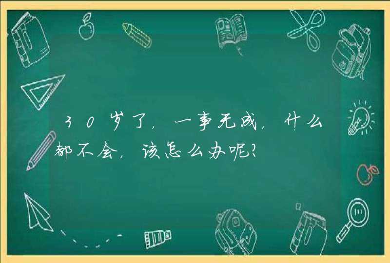 30岁了，一事无成，什么都不会，该怎么办呢？,第1张