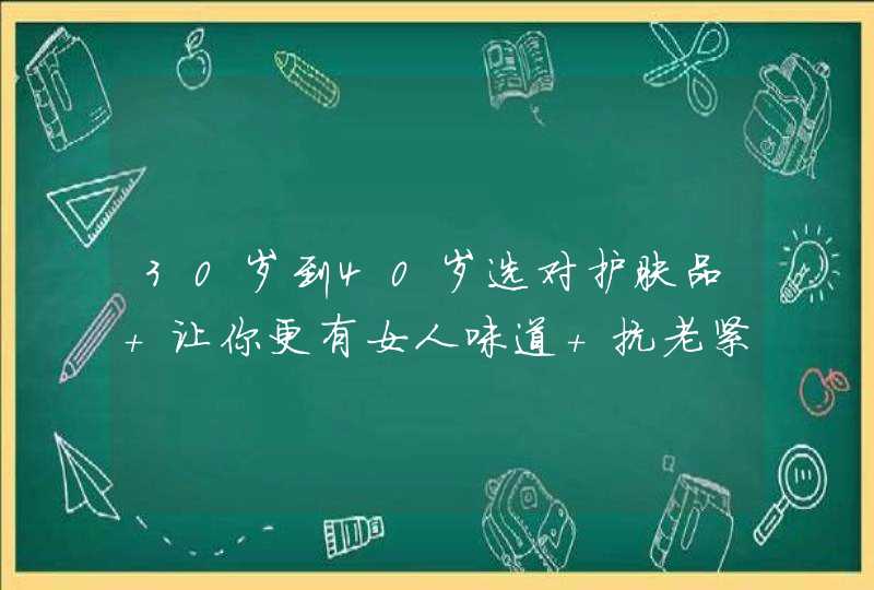 30岁到40岁选对护肤品 让你更有女人味道 抗老紧致护肤品推荐,第1张