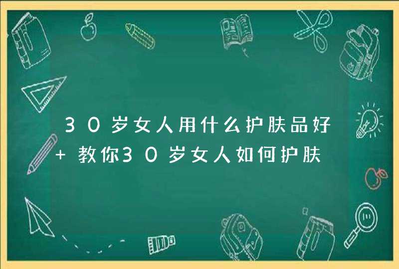 30岁女人用什么护肤品好 教你30岁女人如何护肤,第1张