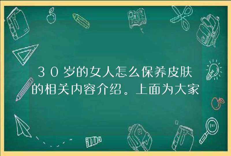 30岁的女人怎么保养皮肤的相关内容介绍。上面为大家介绍了保养皮肤的四大妙招，分别是给皮肤补水、保湿、抗皱和美白，方法都是比较简单的，想要保养皮肤的女性朋友，不妨参考上面介绍的皮肤保养妙招来保养自己的皮肤，能让你拥有好皮肤。<p><p>,第1张