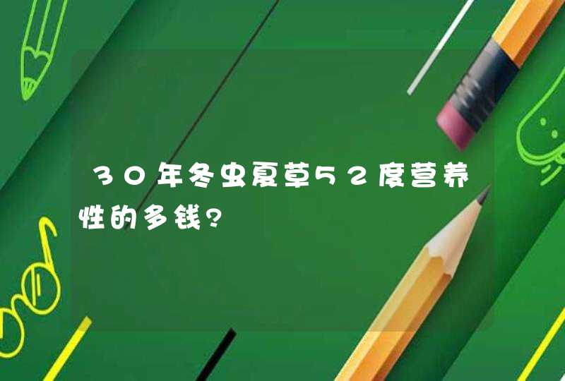 30年冬虫夏草52度营养性的多钱?,第1张