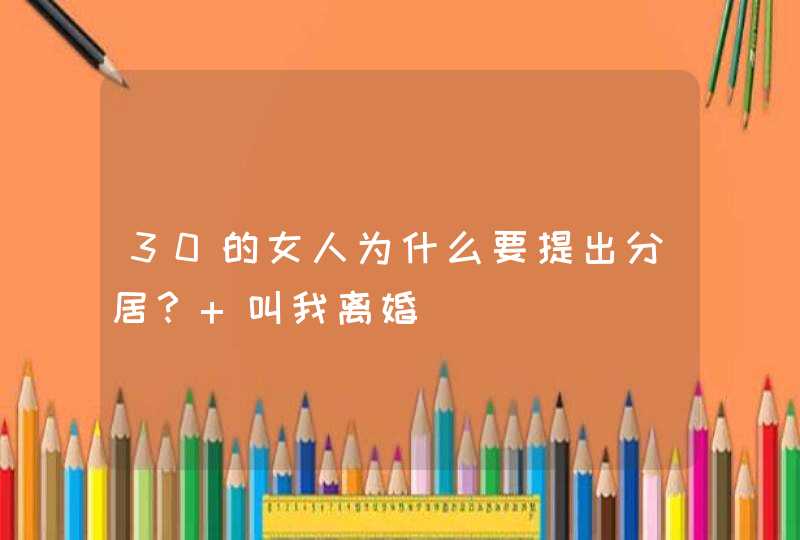 30的女人为什么要提出分居？ 叫我离婚,第1张