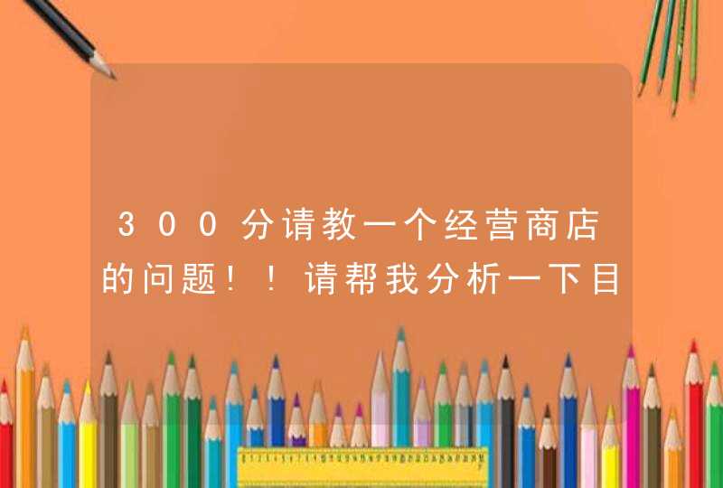 300分请教一个经营商店的问题!!请帮我分析一下目前情况,第1张