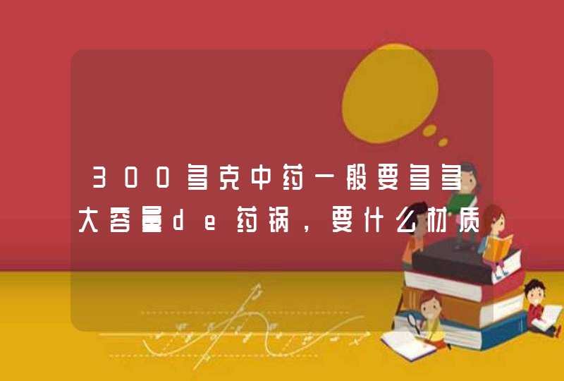 300多克中药一般要多多大容量de药锅，要什么材质的好呢,第1张