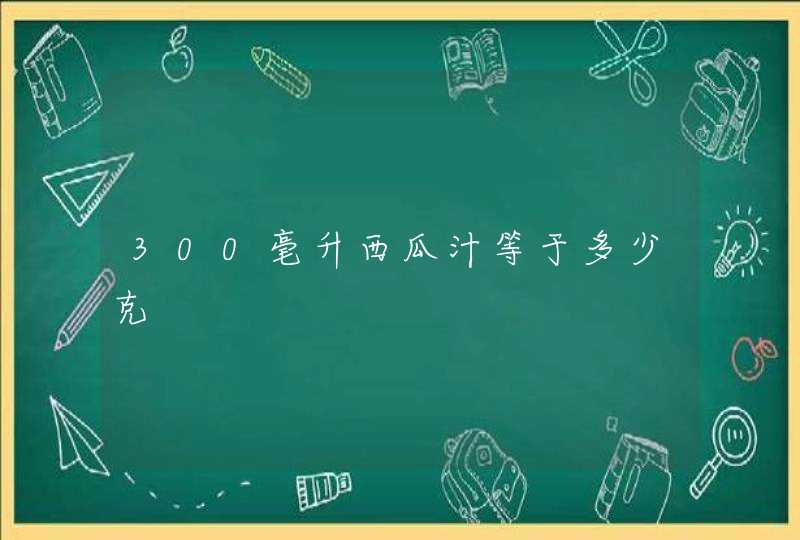 300毫升西瓜汁等于多少克,第1张