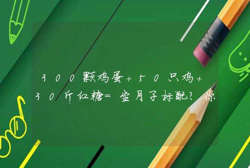 300颗鸡蛋+50只鸡+30斤红糖=坐月子标配？你别吓我…,第1张