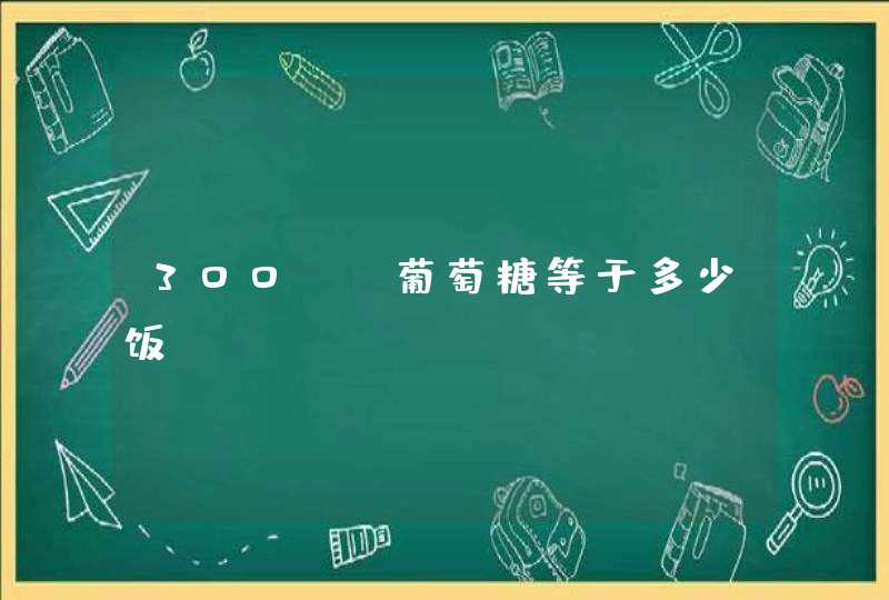 300mg葡萄糖等于多少饭,第1张