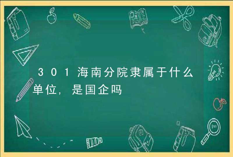 301海南分院隶属于什么单位,是国企吗,第1张