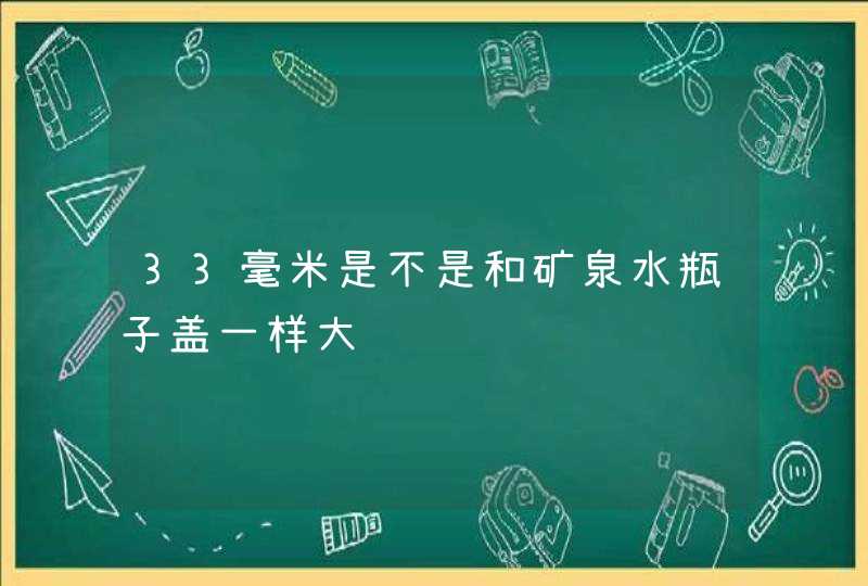 33毫米是不是和矿泉水瓶子盖一样大,第1张