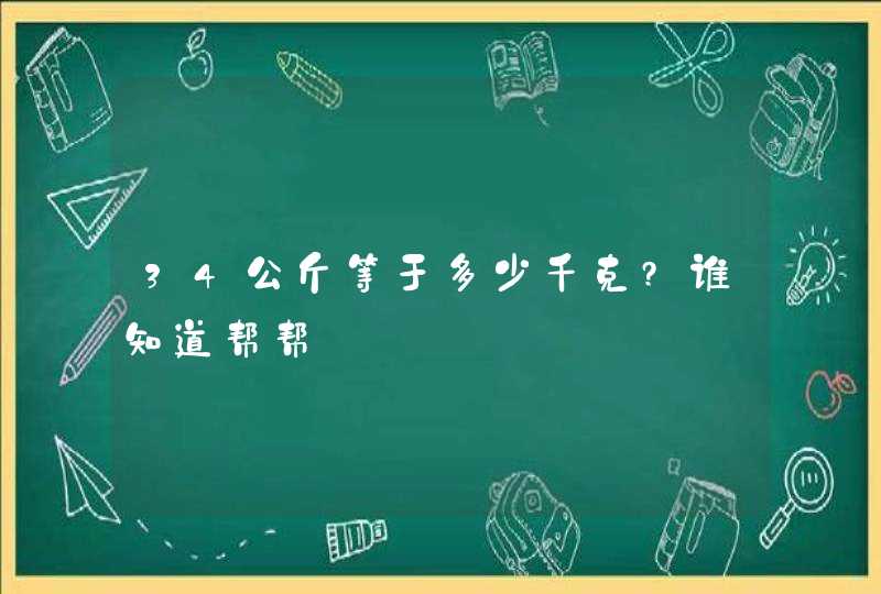 34公斤等于多少千克?谁知道帮帮,第1张