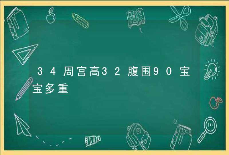 34周宫高32腹围90宝宝多重,第1张