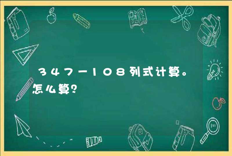 347－108列式计算。怎么算？,第1张