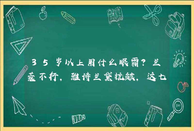 35岁以上用什么眼霜？兰蔻不行，雅诗兰黛抗皱，这七款当下最热门,第1张