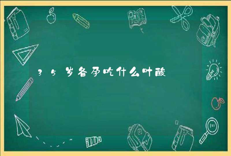 35岁备孕吃什么叶酸,第1张