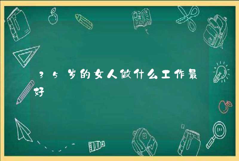 35岁的女人做什么工作最好,第1张