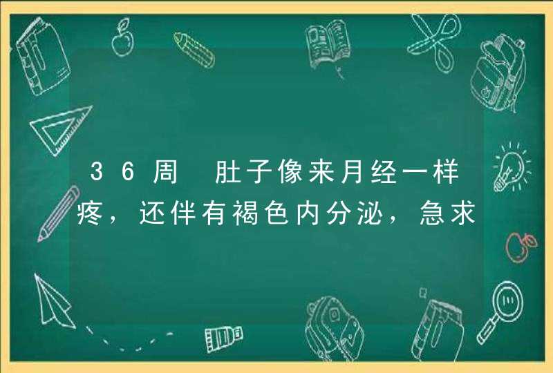 36周➕肚子像来月经一样疼，还伴有褐色内分泌，急求,第1张