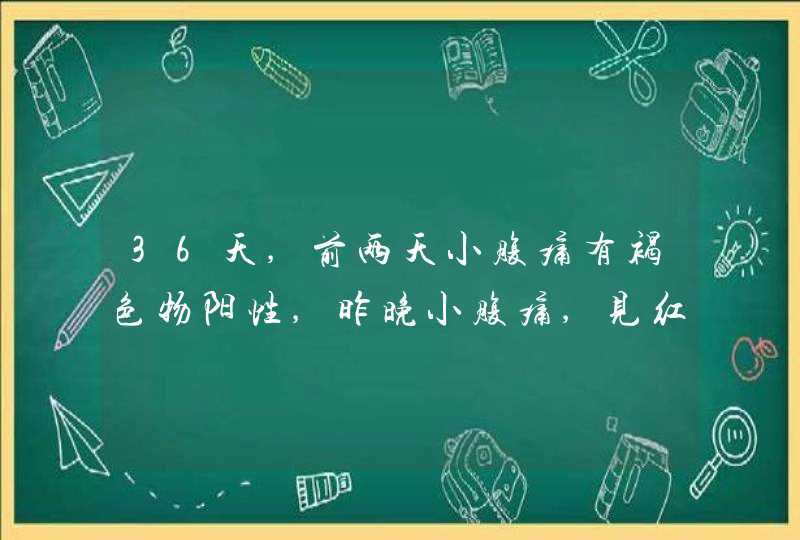 36天,前两天小腹痛有褐色物阳性,昨晚小腹痛,见红,阳性,今天只有褐色物,第1张