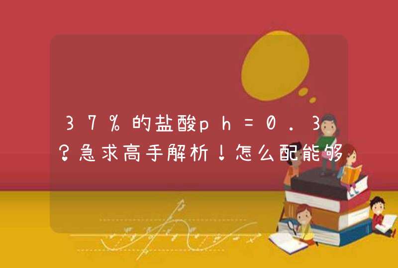 37%的盐酸ph=0.3？急求高手解析！怎么配能够得到,第1张