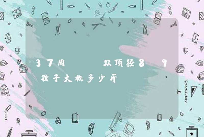 37周+ ，双顶径8.9，孩子大概多少斤？,第1张