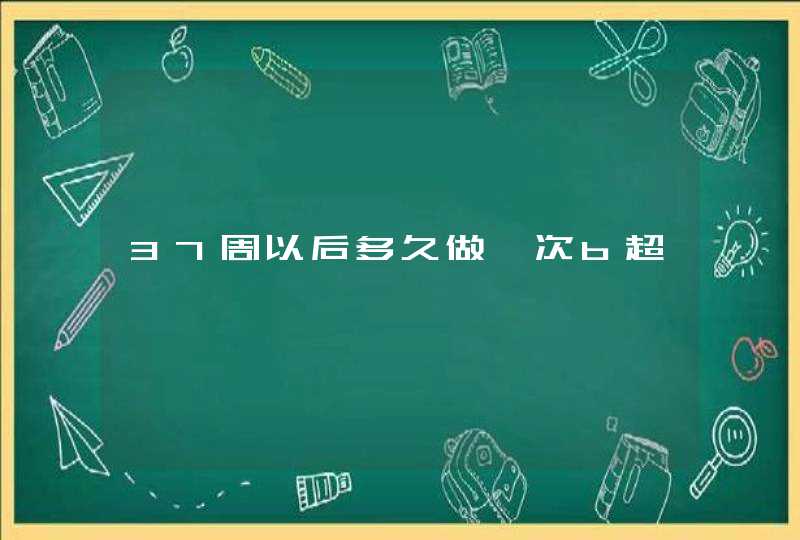 37周以后多久做一次b超,第1张