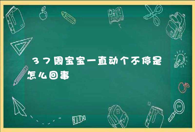 37周宝宝一直动个不停是怎么回事,第1张