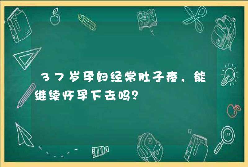 37岁孕妇经常肚子疼，能继续怀孕下去吗？,第1张