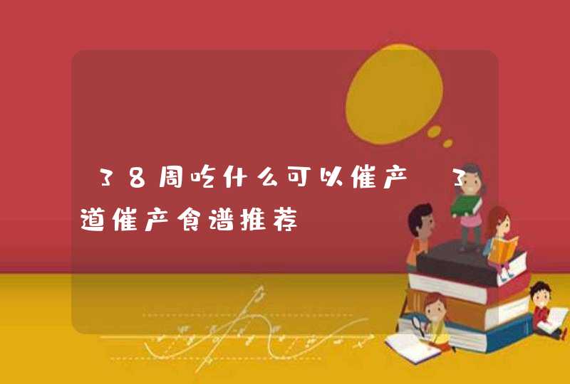 38周吃什么可以催产 3道催产食谱推荐,第1张